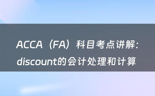 ACCA（FA）科目考点讲解：discount的会计处理和计算 