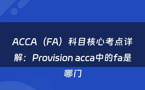 ACCA（FA）科目核心考点详解：Provision acca中的fa是哪门
