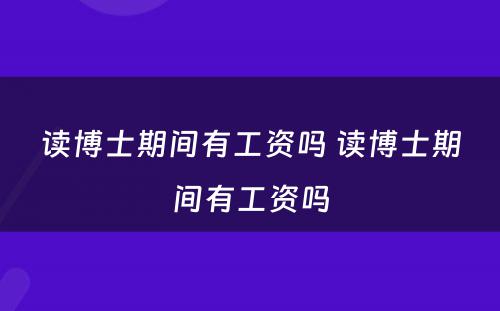 读博士期间有工资吗 读博士期间有工资吗