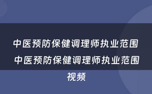 中医预防保健调理师执业范围 中医预防保健调理师执业范围视频