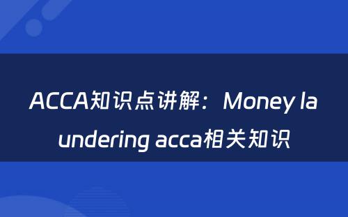 ACCA知识点讲解：Money laundering acca相关知识