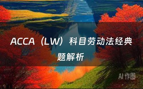 ACCA（LW）科目劳动法经典题解析 