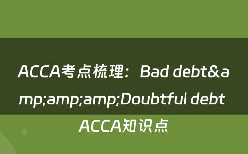 ACCA考点梳理：Bad debt&amp;amp;Doubtful debt ACCA知识点