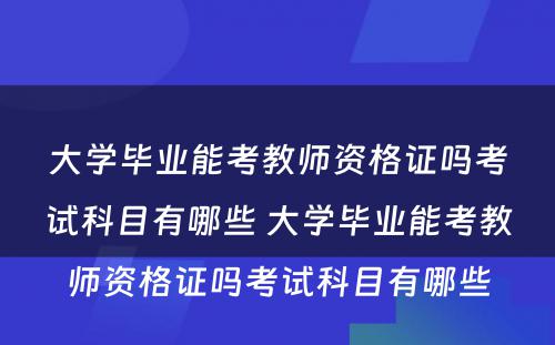 大学毕业能考教师资格证吗考试科目有哪些 大学毕业能考教师资格证吗考试科目有哪些