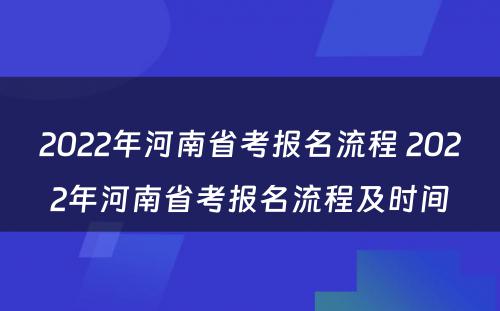 2022年河南省考报名流程 2022年河南省考报名流程及时间