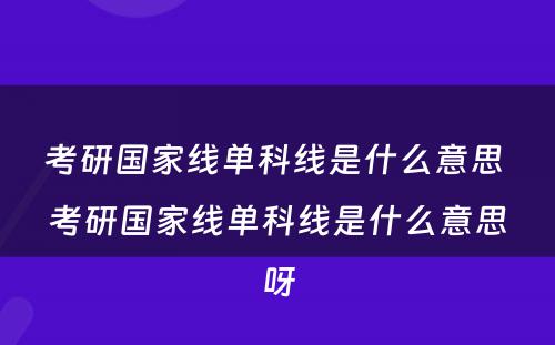 考研国家线单科线是什么意思 考研国家线单科线是什么意思呀