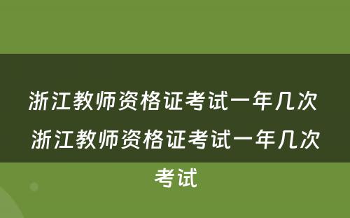 浙江教师资格证考试一年几次 浙江教师资格证考试一年几次考试