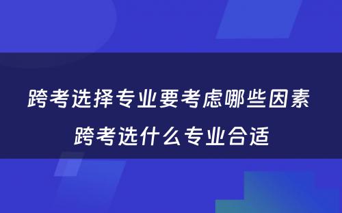 跨考选择专业要考虑哪些因素 跨考选什么专业合适