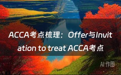 ACCA考点梳理：Offer与Invitation to treat ACCA考点