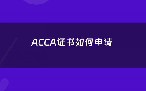 ACCA证书如何申请 