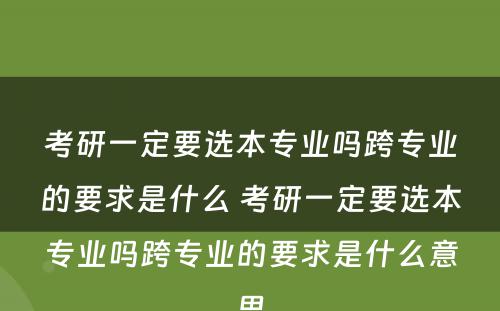 考研一定要选本专业吗跨专业的要求是什么 考研一定要选本专业吗跨专业的要求是什么意思