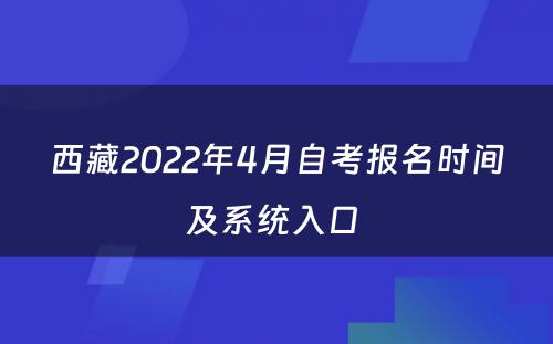 西藏2022年4月自考报名时间及系统入口 