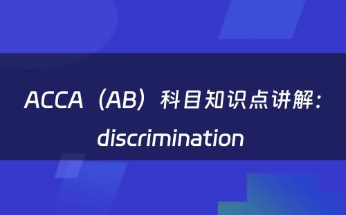 ACCA（AB）科目知识点讲解：discrimination 