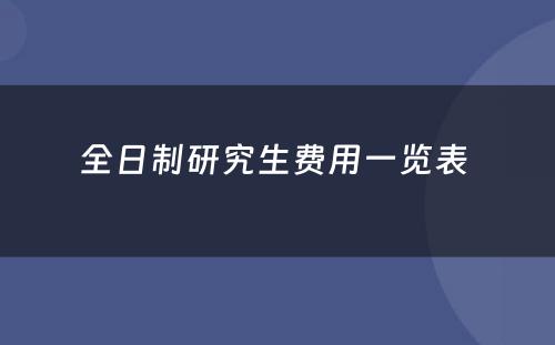 全日制研究生费用一览表 