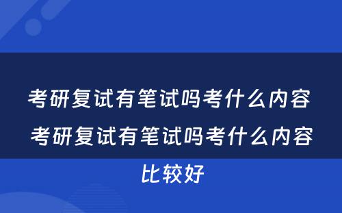 考研复试有笔试吗考什么内容 考研复试有笔试吗考什么内容比较好