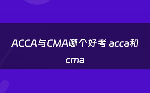 ACCA与CMA哪个好考 acca和cma