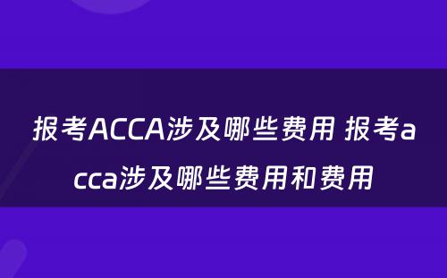 报考ACCA涉及哪些费用 报考acca涉及哪些费用和费用