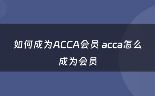 如何成为ACCA会员 acca怎么成为会员