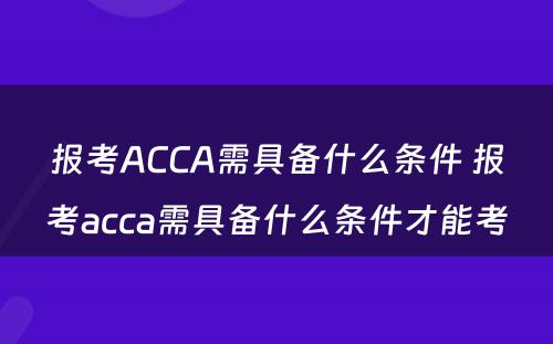 报考ACCA需具备什么条件 报考acca需具备什么条件才能考