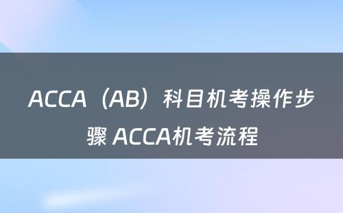 ACCA（AB）科目机考操作步骤 ACCA机考流程