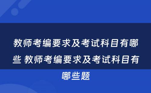 教师考编要求及考试科目有哪些 教师考编要求及考试科目有哪些题