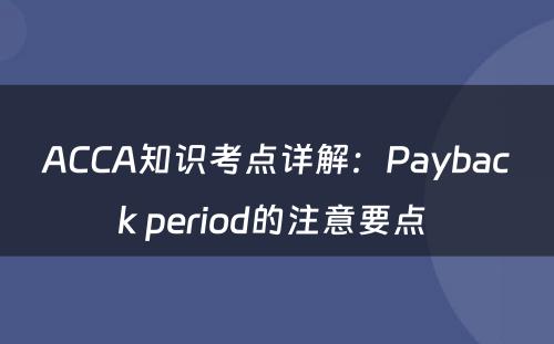 ACCA知识考点详解：Payback period的注意要点 