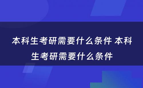 本科生考研需要什么条件 本科生考研需要什么条件