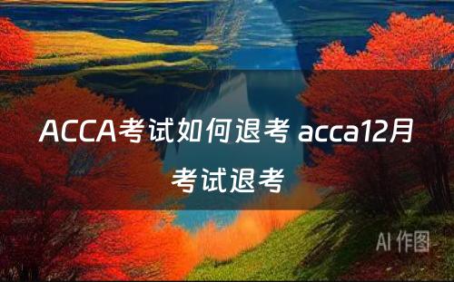 ACCA考试如何退考 acca12月考试退考