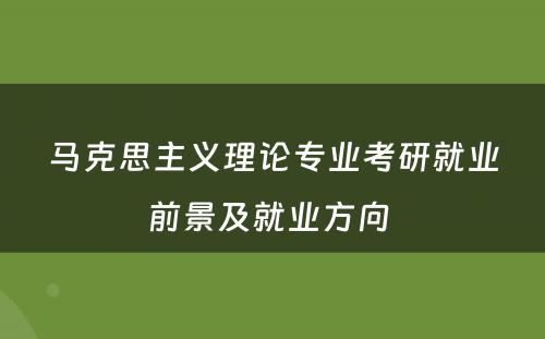 马克思主义理论专业考研就业前景及就业方向 