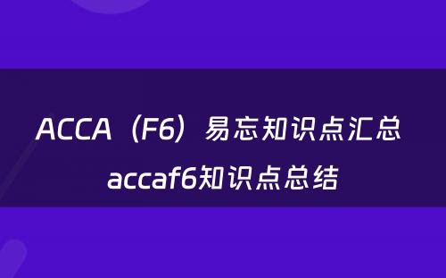 ACCA（F6）易忘知识点汇总 accaf6知识点总结