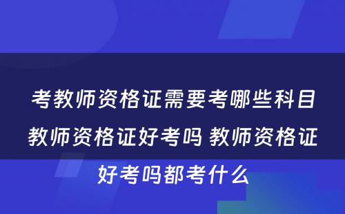 考教师资格证需要考哪些科目教师资格证好考吗 教师资格证好考吗都考什么