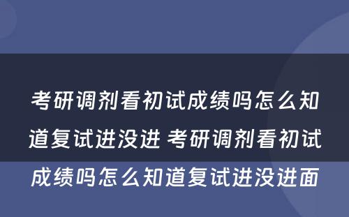 考研调剂看初试成绩吗怎么知道复试进没进 考研调剂看初试成绩吗怎么知道复试进没进面