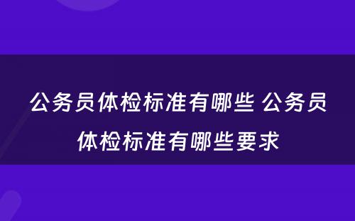 公务员体检标准有哪些 公务员体检标准有哪些要求