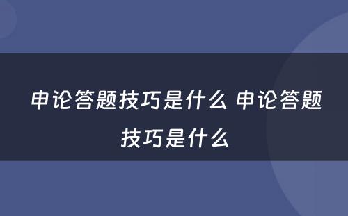 申论答题技巧是什么 申论答题技巧是什么