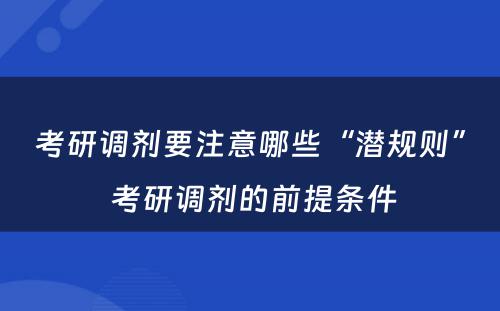 考研调剂要注意哪些“潜规则” 考研调剂的前提条件