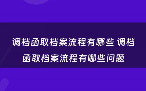 调档函取档案流程有哪些 调档函取档案流程有哪些问题