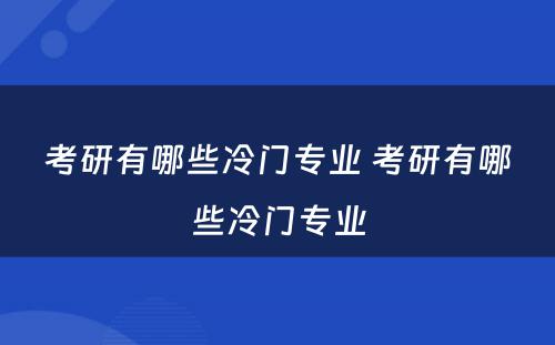 考研有哪些冷门专业 考研有哪些冷门专业