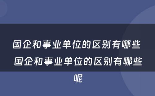 国企和事业单位的区别有哪些 国企和事业单位的区别有哪些呢