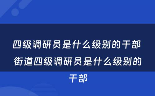 四级调研员是什么级别的干部 街道四级调研员是什么级别的干部