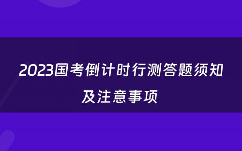 2023国考倒计时行测答题须知及注意事项 