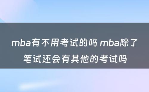 mba有不用考试的吗 mba除了笔试还会有其他的考试吗