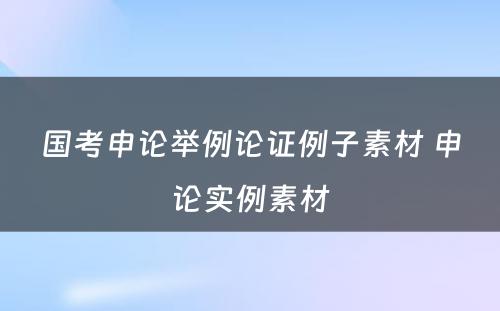 国考申论举例论证例子素材 申论实例素材