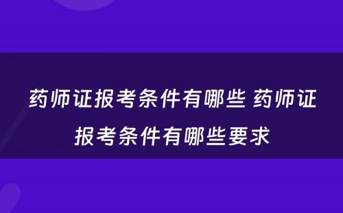 药师证报考条件有哪些 药师证报考条件有哪些要求