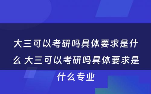 大三可以考研吗具体要求是什么 大三可以考研吗具体要求是什么专业