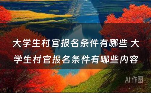 大学生村官报名条件有哪些 大学生村官报名条件有哪些内容