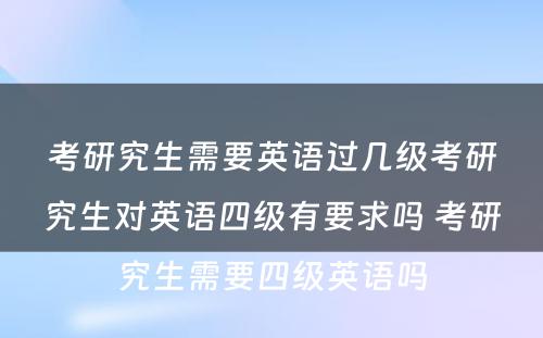 考研究生需要英语过几级考研究生对英语四级有要求吗 考研究生需要四级英语吗