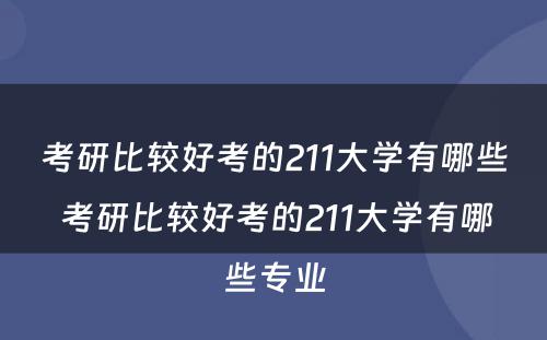 考研比较好考的211大学有哪些 考研比较好考的211大学有哪些专业