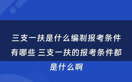 三支一扶是什么编制报考条件有哪些 三支一扶的报考条件都是什么啊