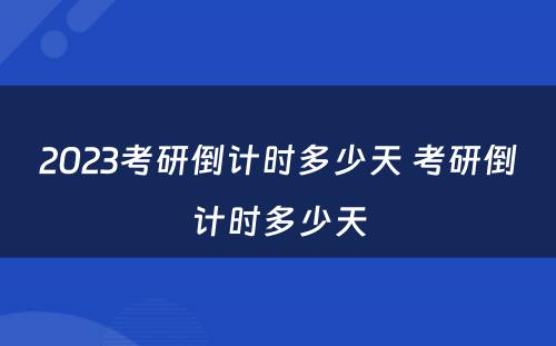 2023考研倒计时多少天 考研倒计时多少天