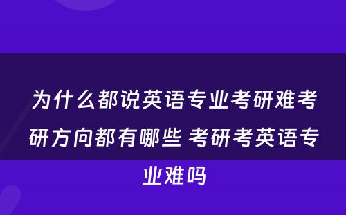 为什么都说英语专业考研难考研方向都有哪些 考研考英语专业难吗